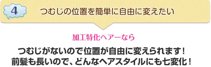 4.つむじの位置を簡単に自由に変えたい→加工特化ヘアーならつむじがないので位置が自由に変えられrます!前髪も長いので、どんなヘアスタイルにも七変化!